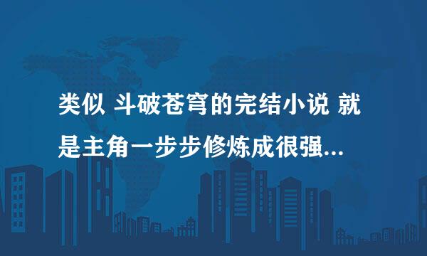 类似 斗破苍穹的完结小说 就是主角一步步修炼成很强的人 最好有等级划分