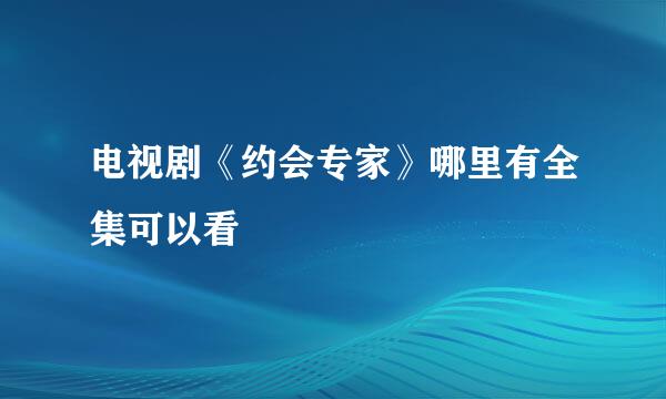 电视剧《约会专家》哪里有全集可以看