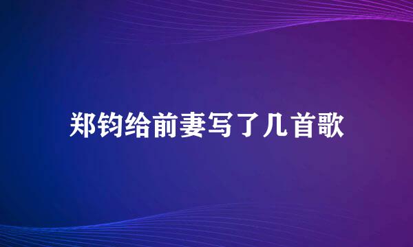 郑钧给前妻写了几首歌