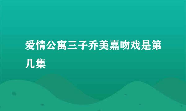 爱情公寓三子乔美嘉吻戏是第几集