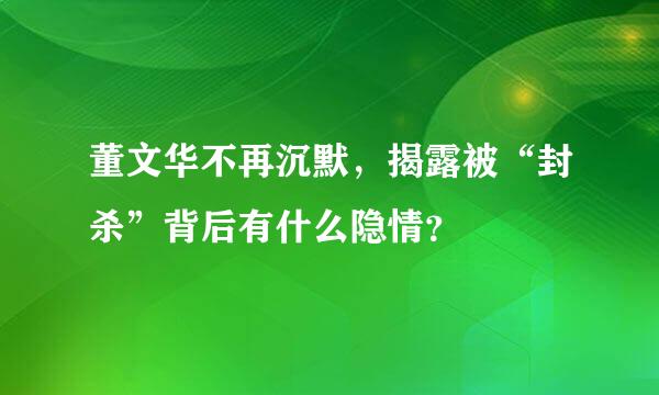 董文华不再沉默，揭露被“封杀”背后有什么隐情？