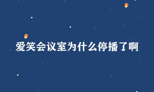 爱笑会议室为什么停播了啊