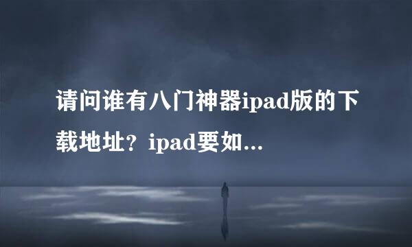 请问谁有八门神器ipad版的下载地址？ipad要如何安装？