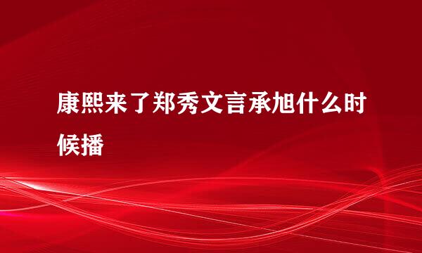 康熙来了郑秀文言承旭什么时候播