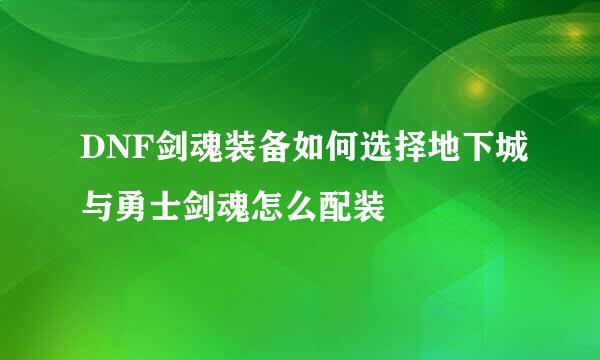 DNF剑魂装备如何选择地下城与勇士剑魂怎么配装