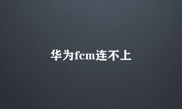 华为fcm连不上