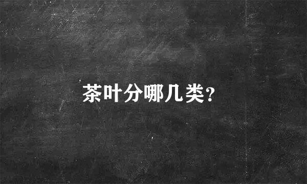 茶叶分哪几类？