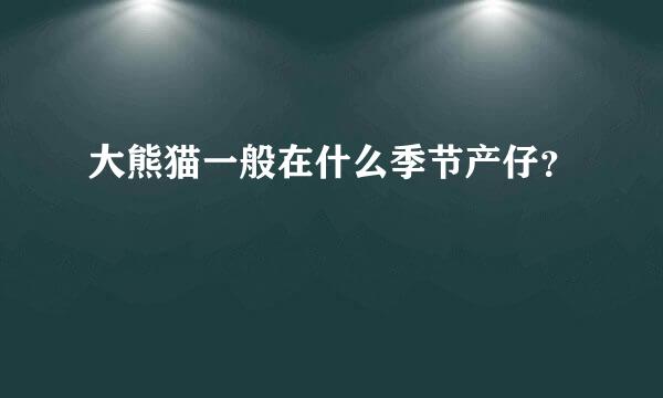 大熊猫一般在什么季节产仔？