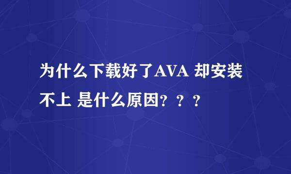 为什么下载好了AVA 却安装不上 是什么原因？？？