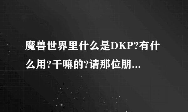 魔兽世界里什么是DKP?有什么用?干嘛的?请那位朋友详细讲讲！