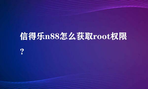 信得乐n88怎么获取root权限？