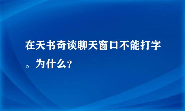 在天书奇谈聊天窗口不能打字。为什么？