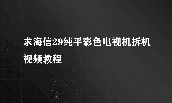 求海信29纯平彩色电视机拆机视频教程