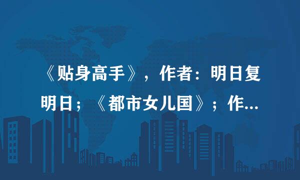 《贴身高手》，作者：明日复明日；《都市女儿国》；作 者：九月寒风；这两部小说您能帮找到吗？