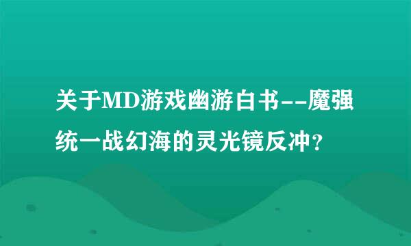 关于MD游戏幽游白书--魔强统一战幻海的灵光镜反冲？