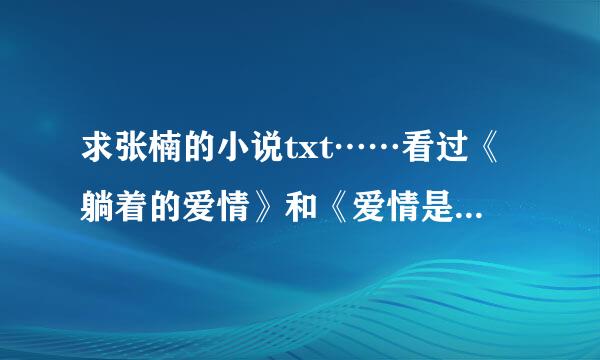 求张楠的小说txt……看过《躺着的爱情》和《爱情是个懒东西》觉得很不错……