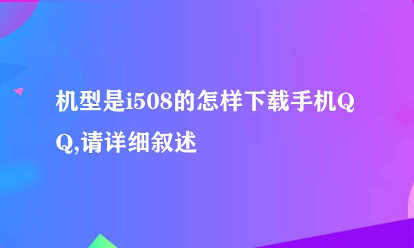 机型是i508的怎样下载手机QQ,请详细叙述