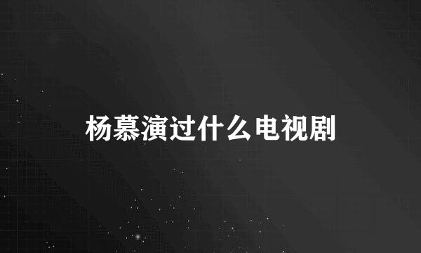 杨慕演过什么电视剧