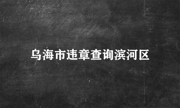 乌海市违章查询滨河区