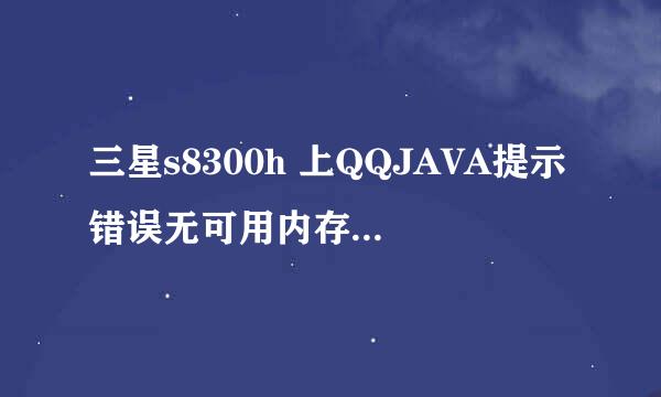 三星s8300h 上QQJAVA提示错误无可用内存是怎么回事？？？