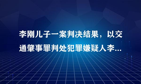 李刚儿子一案判决结果，以交通肇事罪判处犯罪嫌疑人李启铭6年徒刑，公平吗？公道吗？