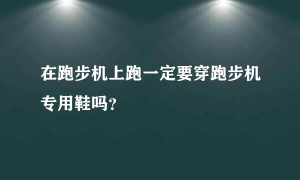 在跑步机上跑一定要穿跑步机专用鞋吗？