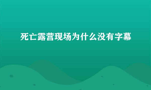 死亡露营现场为什么没有字幕