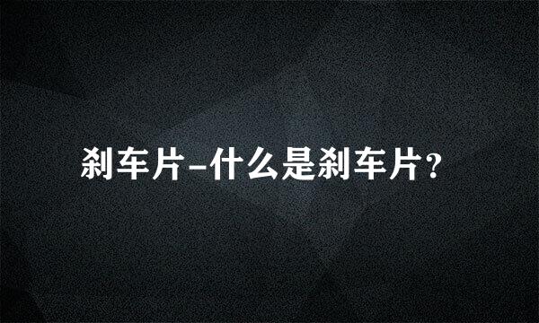 刹车片-什么是刹车片？