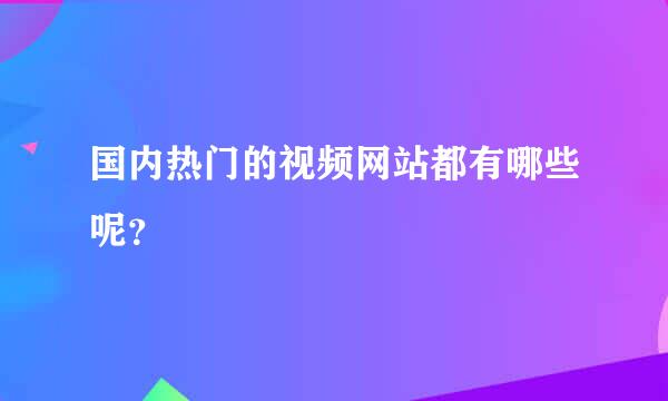 国内热门的视频网站都有哪些呢？