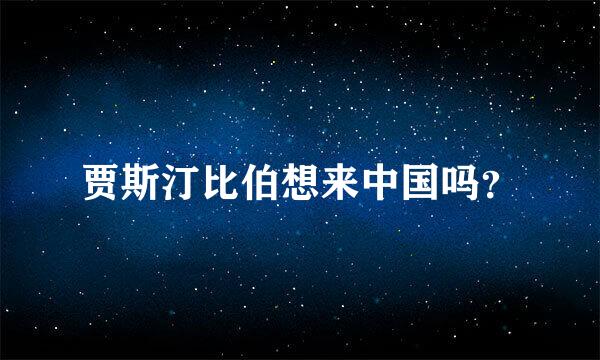 贾斯汀比伯想来中国吗？