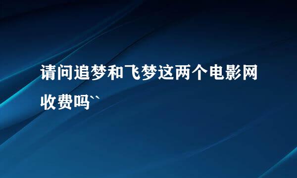 请问追梦和飞梦这两个电影网收费吗``