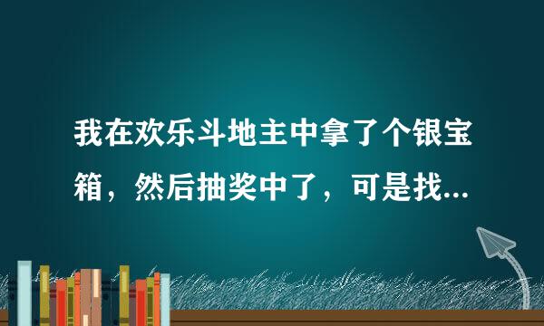 我在欢乐斗地主中拿了个银宝箱，然后抽奖中了，可是找不到中奖的物品