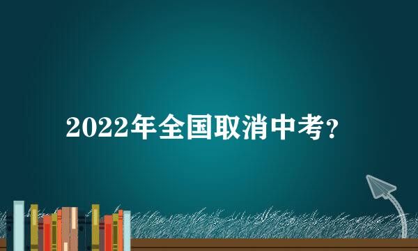 2022年全国取消中考？