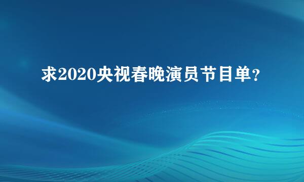 求2020央视春晚演员节目单？