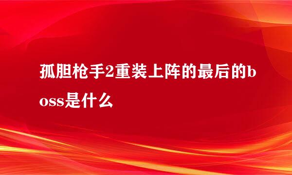 孤胆枪手2重装上阵的最后的boss是什么