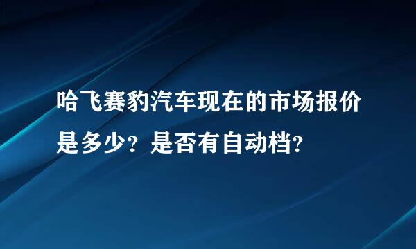 哈飞赛豹汽车现在的市场报价是多少？是否有自动档？