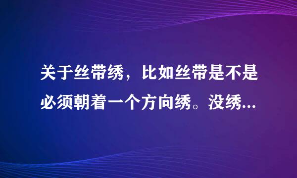 关于丝带绣，比如丝带是不是必须朝着一个方向绣。没绣过咨询一下。