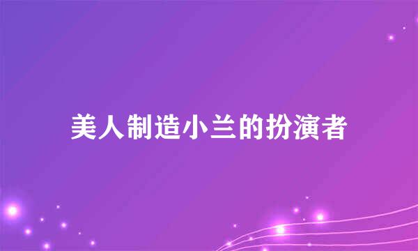 美人制造小兰的扮演者