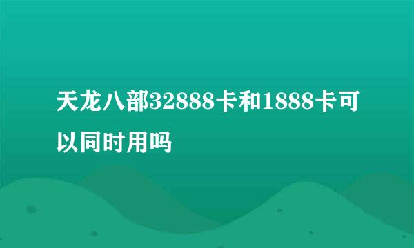 天龙八部32888卡和1888卡可以同时用吗