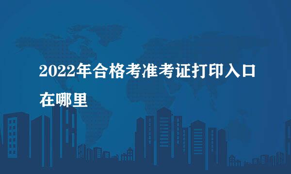 2022年合格考准考证打印入口在哪里