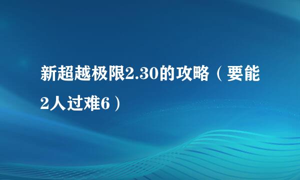 新超越极限2.30的攻略（要能2人过难6）