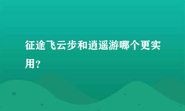 征途飞云步和逍遥游哪个更实用？