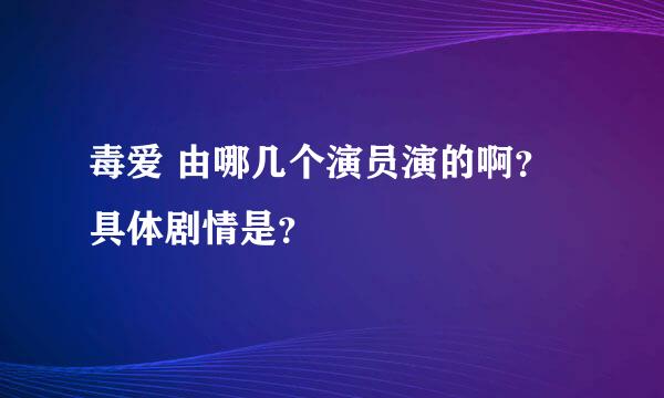 毒爱 由哪几个演员演的啊？具体剧情是？