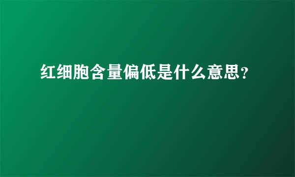 红细胞含量偏低是什么意思？