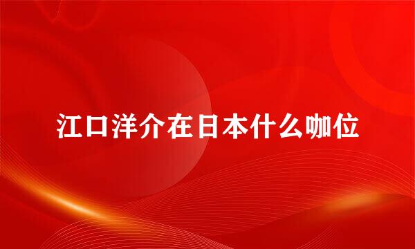 江口洋介在日本什么咖位