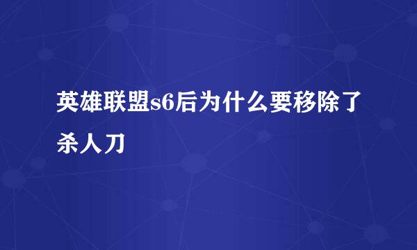 英雄联盟s6后为什么要移除了杀人刀