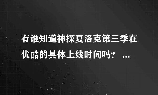 有谁知道神探夏洛克第三季在优酷的具体上线时间吗？ 听说是明天BBC同步，最好精确到小时。