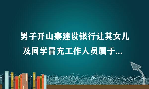 男子开山寨建设银行让其女儿 及同学冒充工作人员属于什么类型的犯罪