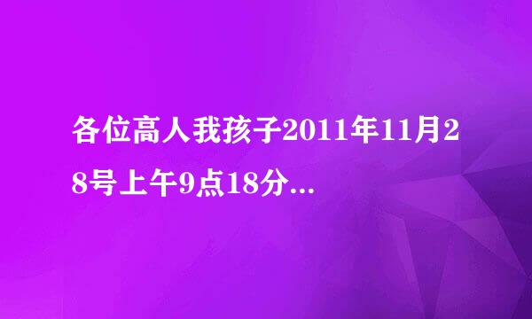 各位高人我孩子2011年11月28号上午9点18分出生男，请问金木水火土5行缺什么啊，非常感谢