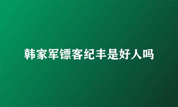 韩家军镖客纪丰是好人吗